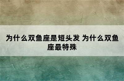 为什么双鱼座是短头发 为什么双鱼座最特殊